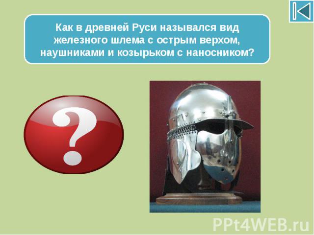 Как в древней Руси назывался вид железного шлема с острым верхом, наушниками и козырьком с наносником?