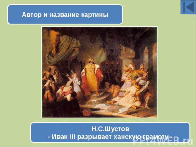 Автор и название картиныН.С.Шустов- Иван III разрывает ханскую грамоту -