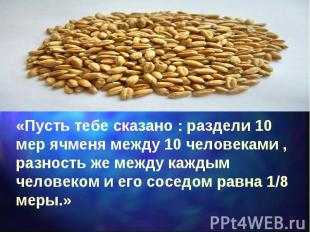 «Пусть тебе сказано : раздели 10 мер ячменя между 10 человеками , разность же ме