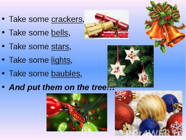 Take some crackers,Take some bells,Take some stars,Take some lights,Take some baubles,And put them on the tree!!!