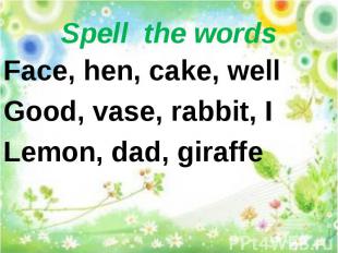 Spell the words Face, hen, cake, well Good, vase, rabbit, ILemon, dad, giraffe