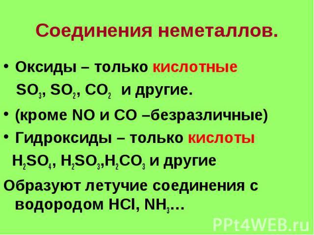 Соединения неметаллов. Оксиды – только кислотные SO3, SO2, CO2 и другие.(кроме NO и CO –безразличные)Гидроксиды – только кислоты H2SO4, H2SO3,H2CO3 и другиеОбразуют летучие соединения с водородом HCl, NH3…