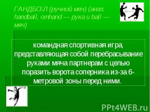 ГАНДБОЛ (ручной мяч) (англ. handball, от hand — рука и ball — мяч) командная спо