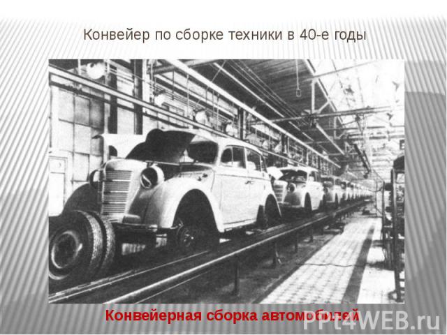Конвейер по сборке техники в 40-е годы Конвейерная сборка автомобилей