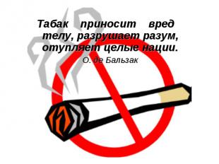 Табак приносит вред телу, разрушает разум, отупляет целые нации.О. де Бальзак