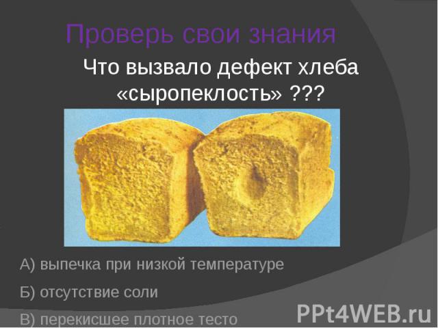 Проверь свои знания Что вызвало дефект хлеба «сыропеклость» ???А) выпечка при низкой температуреБ) отсутствие соли В) перекисшее плотное тесто