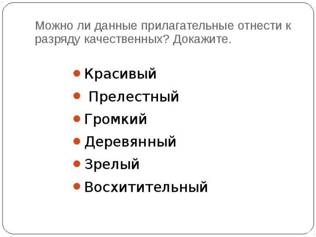 Можно ли данные прилагательные отнести к разряду качественных? Докажите. Красивый Прелестный ГромкийДеревянныйЗрелыйВосхитительный