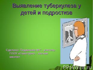 Выявление туберкулеза у детей и подростков Сделано: Пиджакова М.Г., учитель ГООУ