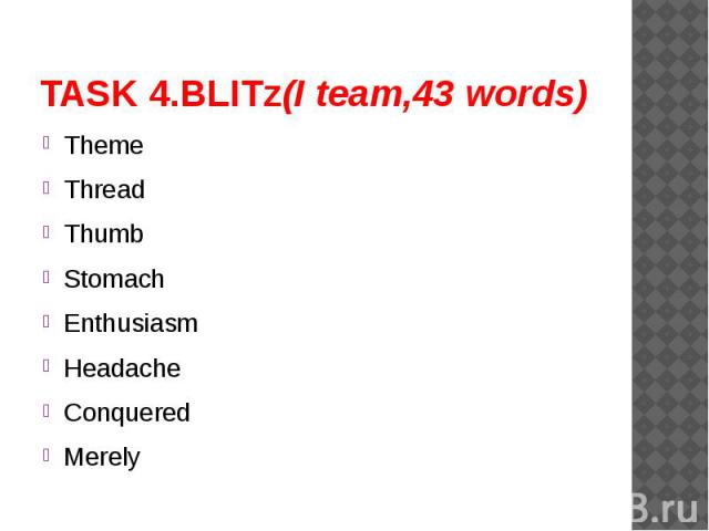 TASK 4.BLITz(I team,43 words) ThemeThreadThumbStomachEnthusiasmHeadacheConqueredMerely