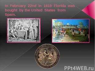 In February 22nd in 1819 Florida was bought by the United States from Spain.