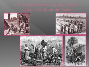 The Southern states said they needed slaves to work on the farms.