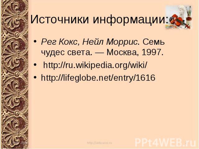 Источники информации: Рег Кокс, Нейл Моррис. Семь чудес света. — Москва, 1997. http://ru.wikipedia.org/wiki/http://lifeglobe.net/entry/1616