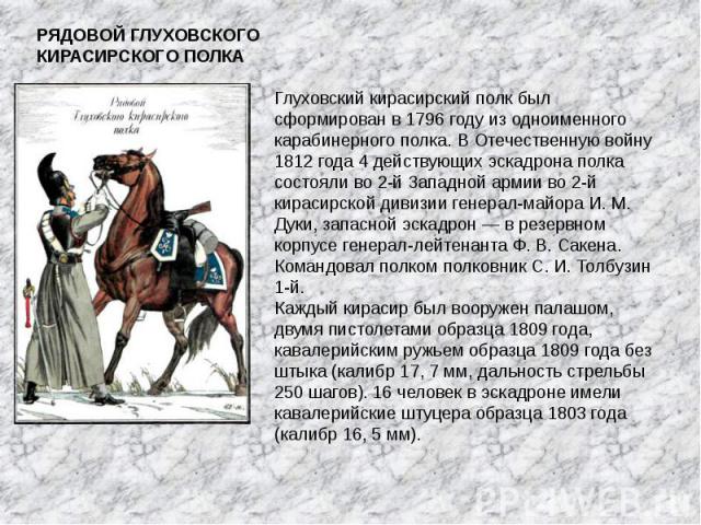 РЯДОВОЙ ГЛУХОВСКОГО КИРАСИРСКОГО ПОЛКА Глуховский кирасирский полк был сформирован в 1796 году из одноименного карабинерного полка. В Отечественную войну 1812 года 4 действующих эскадрона полка состояли во 2-й Западной армии во 2-й кирасирской дивиз…