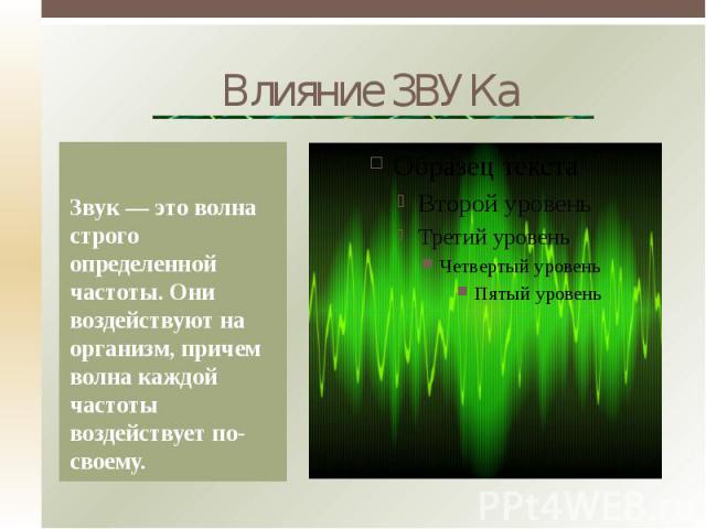 Влияние ЗВУКа Звук — это волна строго определенной частоты. Они воздействуют на организм, причем волна каждой частоты воздействует по-своему.