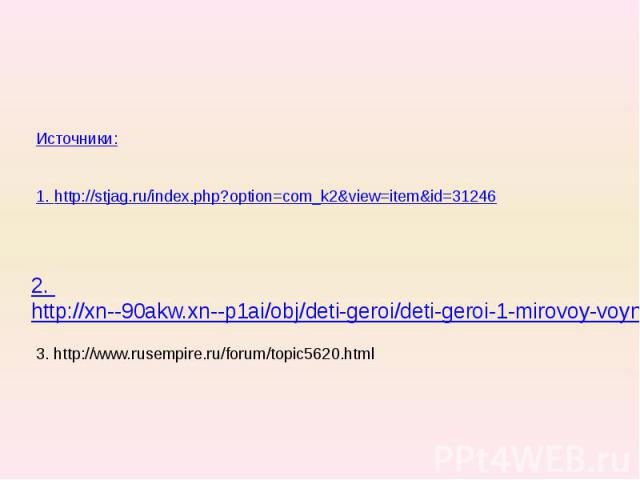 Источники:1. http://stjag.ru/index.php?option=com_k2&view=item&id=312462. http://xn--90akw.xn--p1ai/obj/deti-geroi/deti-geroi-1-mirovoy-voyny/3. http://www.rusempire.ru/forum/topic5620.html