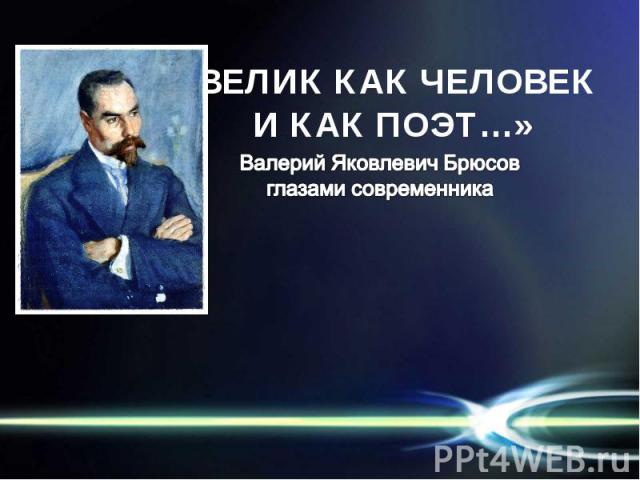 «ВЕЛИК КАК ЧЕЛОВЕК И КАК ПОЭТ…» Валерий Яковлевич Брюсовглазами современника