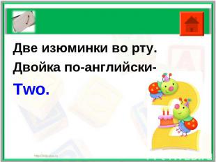 Две изюминки во рту.Двойка по-английски-Two.