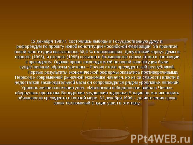 12 декабря 1993 г. состоялись выборы в Государственную думу и референдум по проекту новой конституции Российской Федерации. За принятие новой конституции высказалось 58,4 % голосовавших. Депутатский корпус Думы и первого (1993), и второго (1995) соз…