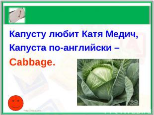Капусту любит Катя Медич,Капуста по-английски –Cabbage.
