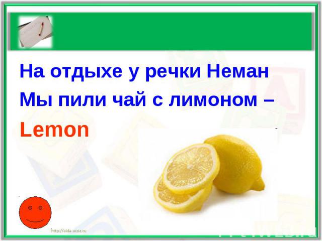 На отдыхе у речки НеманМы пили чай с лимоном –Lemon