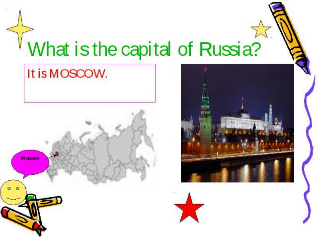 What is the capital of Russia? It is MOSCOW.