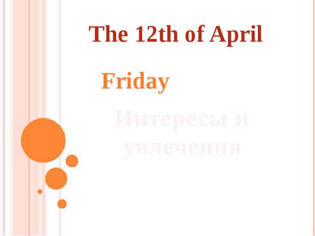 The 12th of AprilFridayИнтересы и увлечения