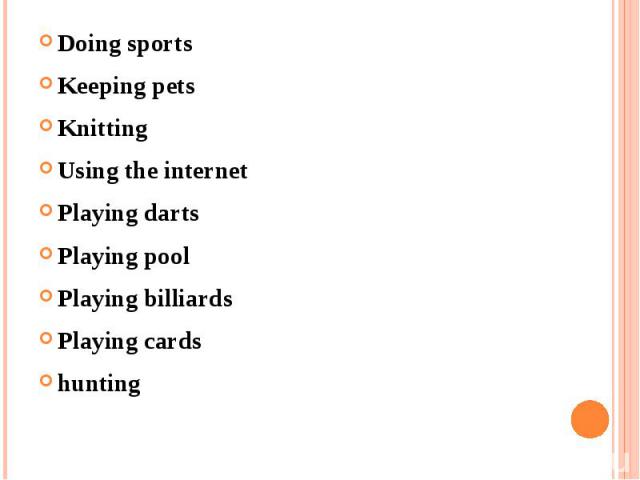 Doing sports Keeping pets Knitting Using the internet Playing darts Playing pool Playing billiards Playing cards hunting