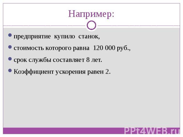 Например: предприятие купило станок, стоимость которого равна 120 000 руб., срок службы составляет 8 лет. Коэффициент ускорения равен 2.