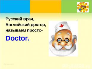 Русский врач, Английский доктор, называем просто-Doctor.