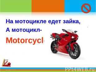 На мотоцикле едет зайка,А мотоцикл-Motorcycle.