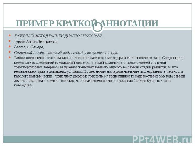 Пример краткой аннотации ЛАЗЕРНЫЙ МЕТОД РАННЕЙ ДИАГНОСТИКИ РАКАГуреев Антон Дмитриевич Россия, г. Самара, Самарский государственный медицинский университет, 1 курсРабота посвящена исследованию и разработке лазерного метода ранней диагностики рака. С…