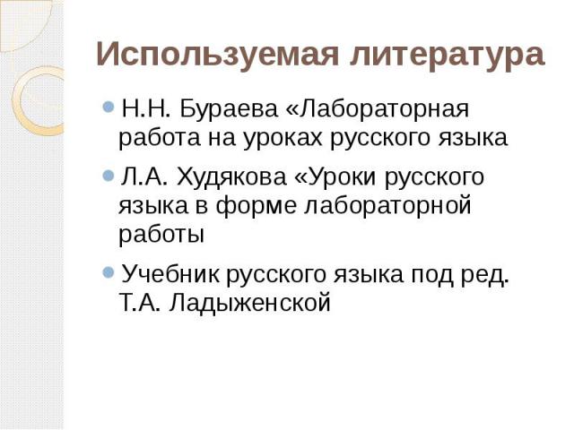 Используемая литература Н.Н. Бураева «Лабораторная работа на уроках русского языкаЛ.А. Худякова «Уроки русского языка в форме лабораторной работыУчебник русского языка под ред. Т.А. Ладыженской