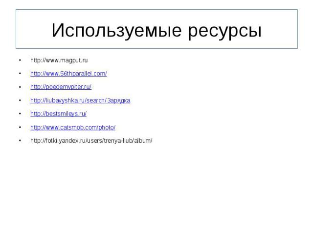 Используемые ресурсы http://www.magput.ruhttp://www.56thparallel.com/http://poedemvpiter.ru/http://liubavyshka.ru/search/Зарядкаhttp://bestsmileys.ru/http://www.catsmob.com/photo/http://fotki.yandex.ru/users/trenya-liub/album/