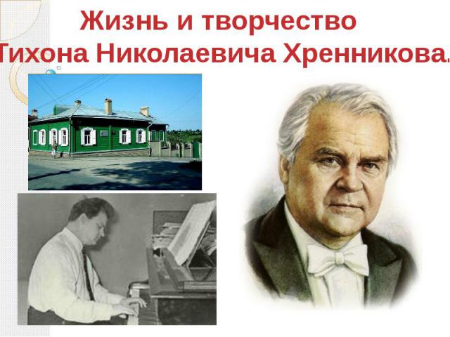 Жизнь и творчество Тихона Николаевича Хренникова.