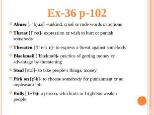 Ex-36 p-102Abuse [ə’bju:s] –unkind, cruel or rude words or actions Threat [Ɵret]