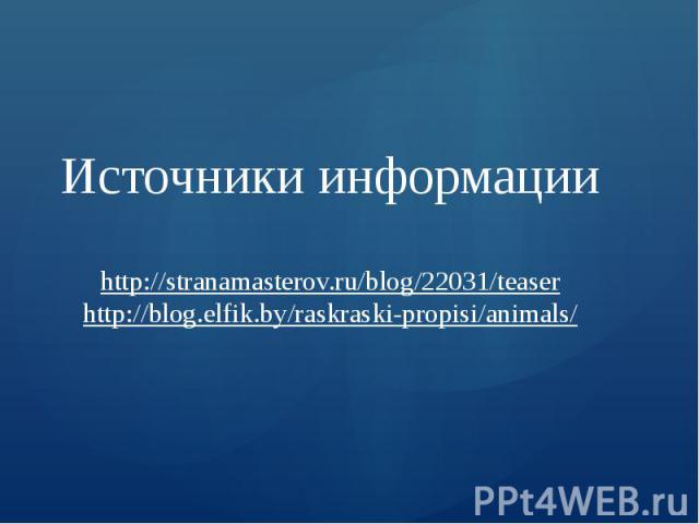 Источники информации http://stranamasterov.ru/blog/22031/teaser http://blog.elfik.by/raskraski-propisi/animals/