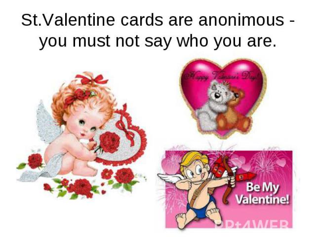 St.Valentine cards are anonimous - you must not say who you are.