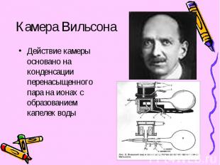 Камера Вильсона Действие камеры основано на конденсации перенасыщенного пара на