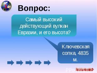 Вопрос:Самый высокий действующий вулкан Евразии, и его высота?Ключевская сопка,