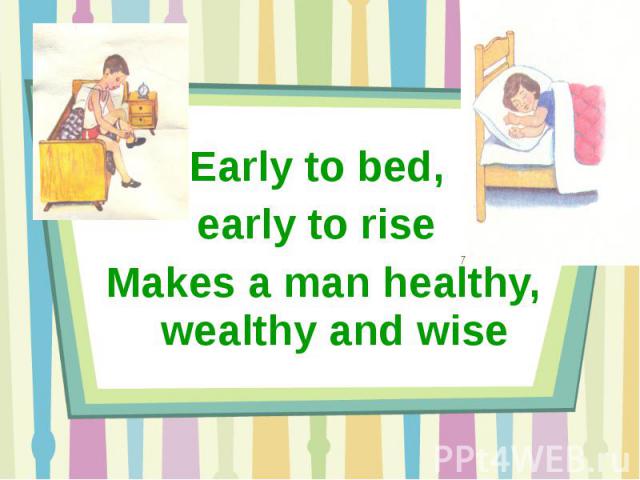 Early to bed, early to rise Makes a man healthy, wealthy and wise