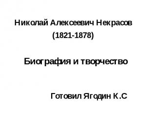 Николай Алексеевич Некрасов(1821-1878) Биография и творчество Готовил Ягодин К.С
