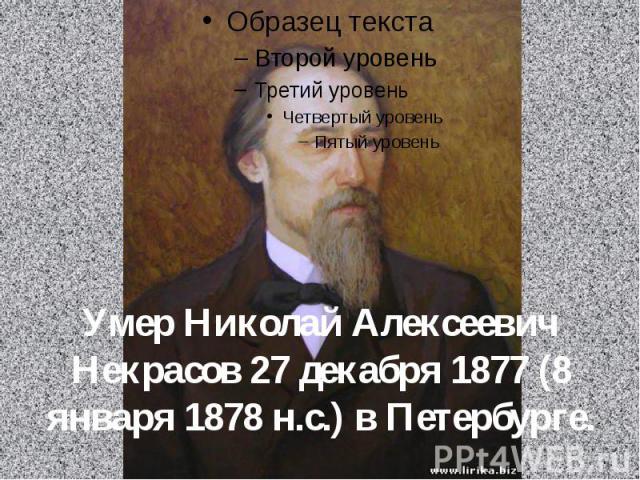 Умер Николай Алексеевич Некрасов 27 декабря 1877 (8 января 1878 н.с.) в Петербурге.