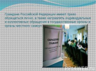 Граждане Российской Федерации имеют право обращаться лично, а также направлять и