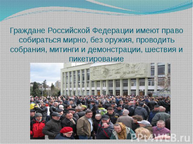 Граждане Российской Федерации имеют право собираться мирно, без оружия, проводить собрания, митинги и демонстрации, шествия и пикетирование