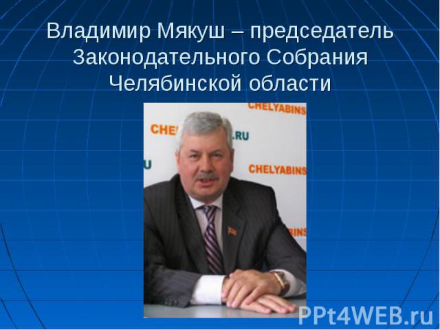 Владимир Мякуш – председатель Законодательного Собрания Челябинской области