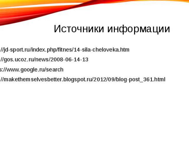 Источники информации http://jd-sport.ru/index.php/fitnes/14-sila-cheloveka.htmhttp://gos.ucoz.ru/news/2008-06-14-13https://www.google.ru/searchhttp://makethemselvesbetter.blogspot.ru/2012/09/blog-post_361.html