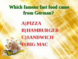 Which famous fast food came from German? PIZZAHAMBURGERSANDWICHBIG MAC