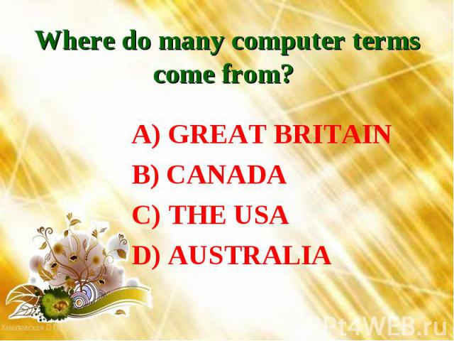 Where do many computer terms come from? A) GREAT BRITAIN B) CANADA C) THE USA D) AUSTRALIA