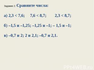 Задание 2. Сравните числа:а) 2,3 < 7,6; 7,6 < 8,7; 2,3 < 8,7;б) –1,5 и –1,25; –1