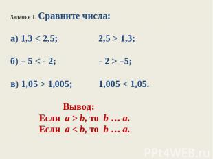 Задание 1. Сравните числа:а) 1,3 < 2,5; 2,5 > 1,3;б) – 5 < - 2; - 2 > –5;в) 1,05